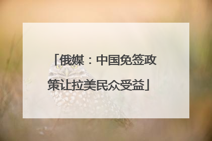 俄媒：中国免签政策让拉美民众受益