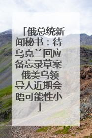 俄总统新闻秘书：待乌克兰回应备忘录草案 俄美乌领导人近期会晤可能性小
