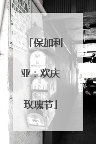 保加利亚：欢庆玫瑰节
