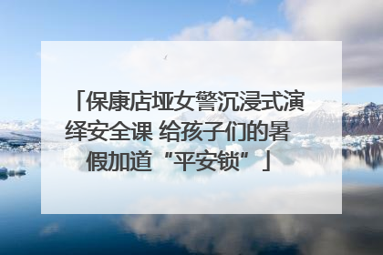 保康店垭女警沉浸式演绎安全课 给孩子们的暑假加道“平安锁”
