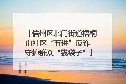 信州区北门街道梧桐山社区“五进”反诈 守护群众“钱袋子”