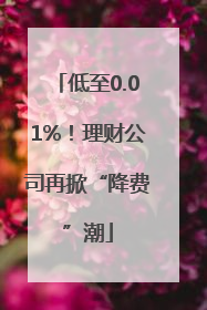 低至0.01%！理财公司再掀“降费”潮