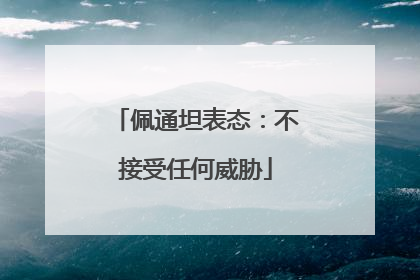 佩通坦表态：不接受任何威胁