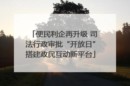 便民利企再升级 司法行政审批“开放日”搭建政民互动新平台