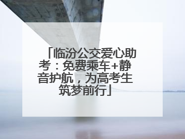 临汾公交爱心助考：免费乘车+静音护航，为高考生筑梦前行