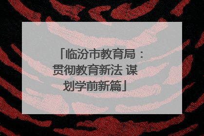 临汾市教育局：贯彻教育新法 谋划学前新篇