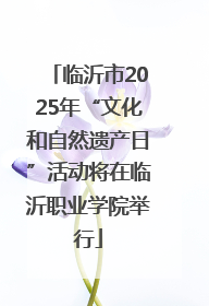 临沂市2025年“文化和自然遗产日”活动将在临沂职业学院举行