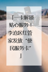 一卡解锁贴心服务！李沧区红管家发放“便民服务卡”