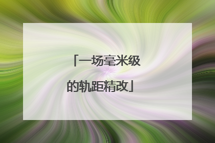 一场毫米级的轨距精改