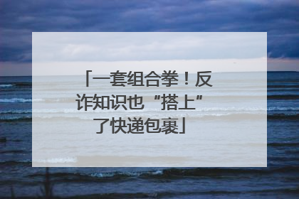一套组合拳！反诈知识也“搭上”了快递包裹