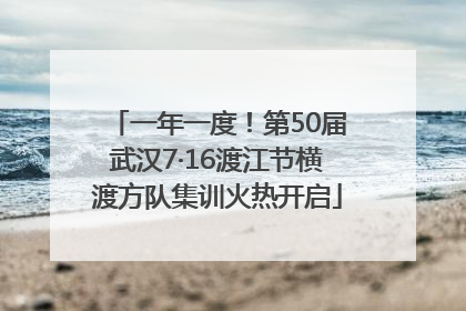 一年一度！第50届武汉7·16渡江节横渡方队集训火热开启