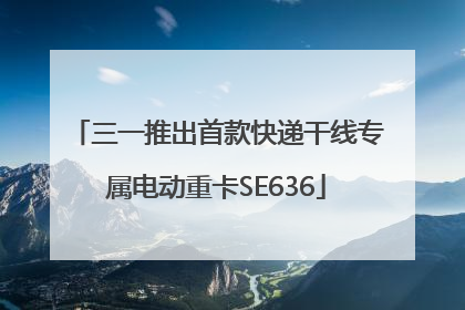 三一推出首款快递干线专属电动重卡SE636