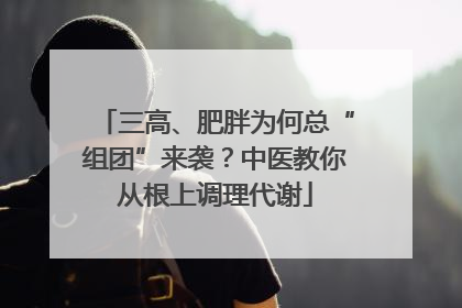 三高、肥胖为何总“组团”来袭？中医教你从根上调理代谢