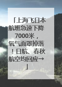 上海飞日本航班急速下降7000米，氧气面罩掉落！日航、春秋航空均回应→