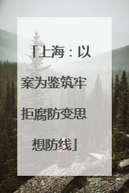 上海：以案为鉴筑牢拒腐防变思想防线