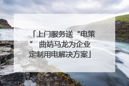 上门服务送“电策” 曲靖马龙为企业定制用电解决方案