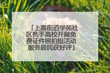 上高街道学苑社区携手高校开展免费证件照拍摄活动服务居民获好评