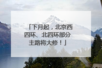 下月起，北京西四环、北四环部分主路将大修！