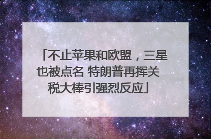 不止苹果和欧盟，三星也被点名 特朗普再挥关税大棒引强烈反应
