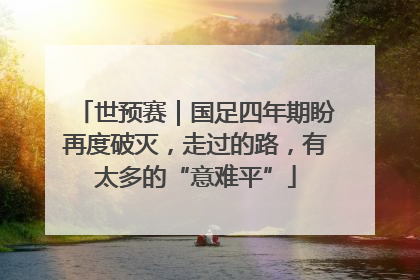 世预赛｜国足四年期盼再度破灭，走过的路，有太多的“意难平”