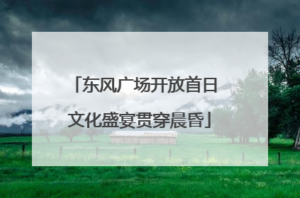 东风广场开放首日 文化盛宴贯穿晨昏