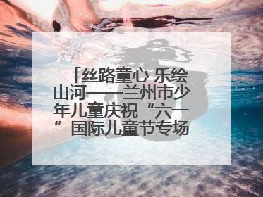 丝路童心 乐绘山河——兰州市少年儿童庆祝“六一”国际儿童节专场音乐会成功举办