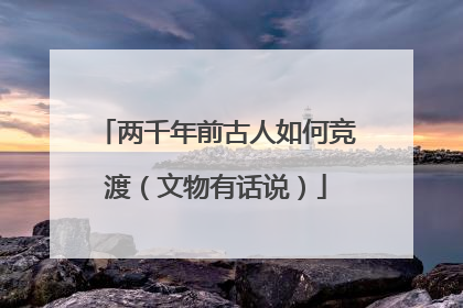 两千年前古人如何竞渡（文物有话说）