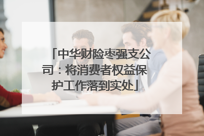 中华财险枣强支公司：将消费者权益保护工作落到实处