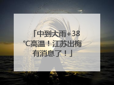 中到大雨+38℃高温！江苏出梅有消息了！