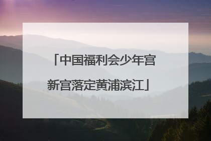 中国福利会少年宫新宫落定黄浦滨江