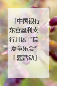 中国银行东营垦利支行开展“粽夏童乐会”主题活动