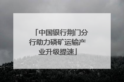 中国银行荆门分行助力磷矿运输产业升级提速