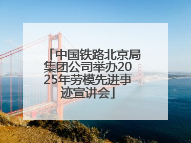 中国铁路北京局集团公司举办2025年劳模先进事迹宣讲会