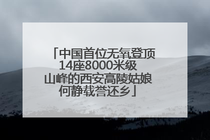 中国首位无氧登顶14座8000米级山峰的西安高陵姑娘何静载誉还乡