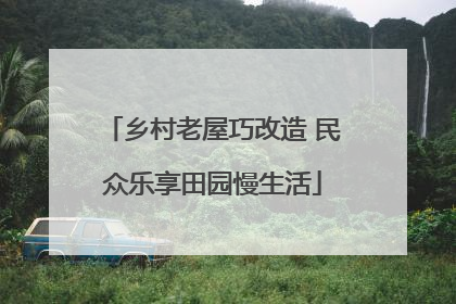 乡村老屋巧改造 民众乐享田园慢生活