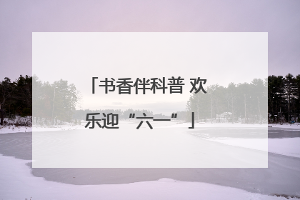 书香伴科普 欢乐迎“六一”