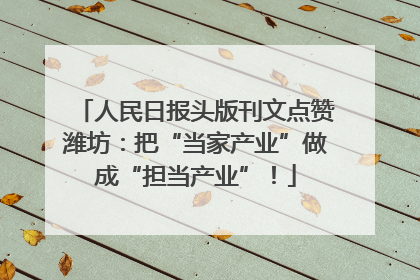 人民日报头版刊文点赞潍坊：把“当家产业”做成“担当产业”！