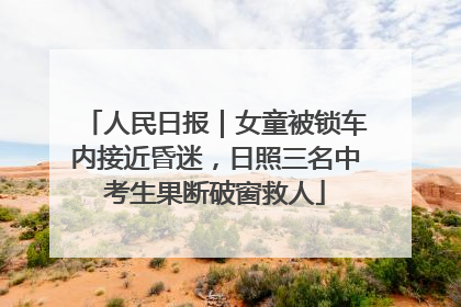 人民日报｜女童被锁车内接近昏迷，日照三名中考生果断破窗救人
