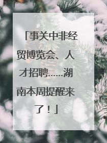 事关中非经贸博览会、人才招聘……湖南本周提醒来了！