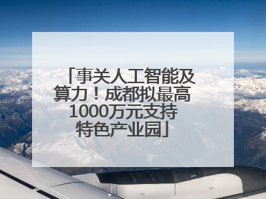 事关人工智能及算力！成都拟最高1000万元支持特色产业园