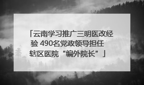 云南学习推广三明医改经验 490名党政领导担任辖区医院“编外院长”