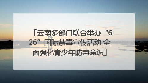 云南多部门联合举办“6·26”国际禁毒宣传活动 全面强化青少年防毒意识