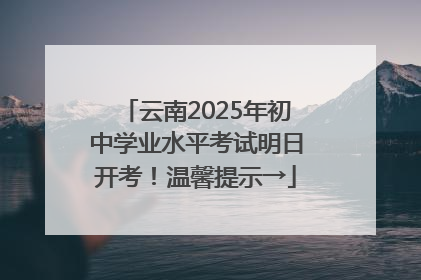 云南2025年初中学业水平考试明日开考！温馨提示→