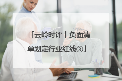 云岭时评丨负面清单划定行业红线③
