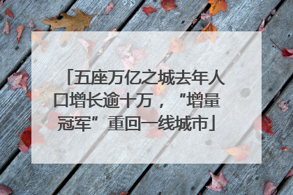 五座万亿之城去年人口增长逾十万，“增量冠军”重回一线城市