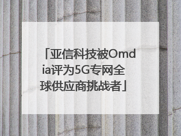 亚信科技被Omdia评为5G专网全球供应商挑战者