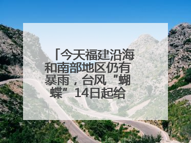 今天福建沿海和南部地区仍有暴雨，台风“蝴蝶”14日起给福建带来影响