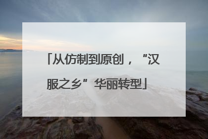 从仿制到原创，“汉服之乡”华丽转型