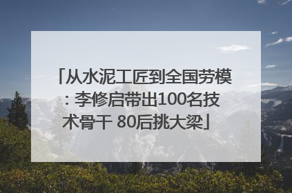 从水泥工匠到全国劳模：李修启带出100名技术骨干 80后挑大梁