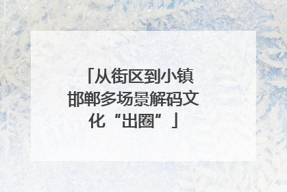 从街区到小镇 邯郸多场景解码文化“出圈”